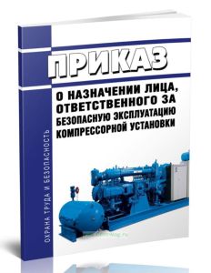 Приказ о назначении лица, ответственного за безопасную эксплуатацию компрессорной установки