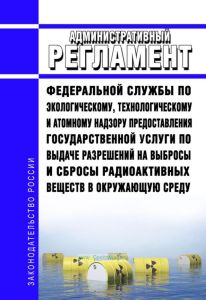 Административный регламент Федеральной службы по экологическому, технологическому и атомному надзору предоставления государственной услуги по выдаче разрешений на выбросы и сбросы радиоактивных веществ в окружающую среду 2025 год. Последняя редакция