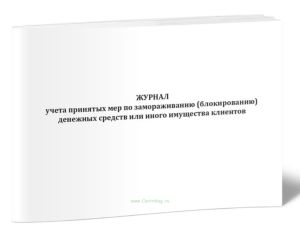 Журнал учета принятых мер по замораживанию (блокированию) денежных средств или иного имущества клиентов