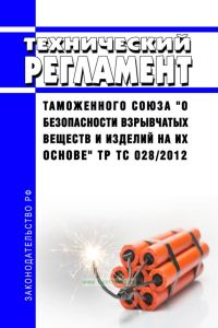 ТР ТС 028/2012 Технический регламент Таможенного Союза "О безопасности взрывчатых веществ и изделий на их основе" 2025 год. Последняя редакция