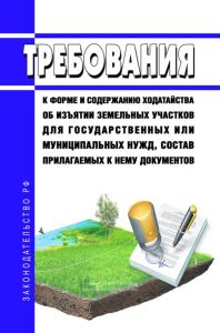 Требования к форме и содержанию ходатайства об изъятии земельных участков для государственных или муниципальных нужд, состав прилагаемых к нему документов 2025 год. Последняя редакция
