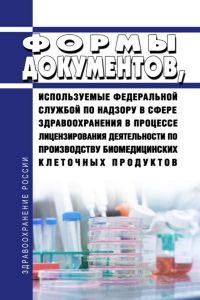Формы документов, используемые Федеральной службой по надзору в сфере здравоохранения в процессе лицензирования деятельности по производству биомедицинских клеточных продуктов 2025 год. Последняя редакция