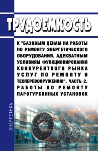 Трудоемкость к "базовым ценам на работы по ремонту энергетического оборудования, адекватным условиям функционирования конкурентного рынка услуг по ремонту и техперевооружению. Часть 2. Работы по ремонту паротурбинных установок