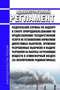 Административный регламент Федеральной службы по надзору в сфере природопользования по предоставлению государственной услуги по установлению нормативов допустимых выбросов, временно разрешенных выбросов и выдаче разрешения на выбросы загрязняющих веществ в атмосферный воздух (за исключением радиоактивных) 2025 год. Последняя редакция
