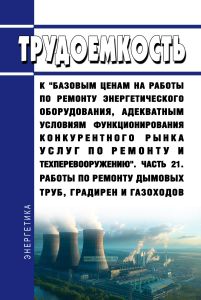 Трудоемкость к "базовым ценам на работы по ремонту энергетического оборудования, адекватным условиям функционирования конкурентного рынка услуг по ремонту и техперевооружению". Часть 21. Работы по ремонту дымовых труб, градирен и газоходов
