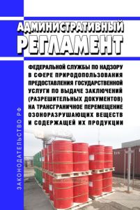 Административный регламент Федеральной службы по надзору в сфере природопользования предоставления государственной услуги по выдаче заключений (разрешительных документов) на трансграничное перемещение озоноразрушающих веществ и содержащей их продукции 2025 год. Последняя редакция