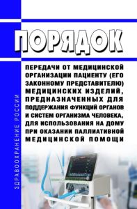 Порядок передачи от медицинской организации пациенту (его законному представителю) медицинских изделий, предназначенных для поддержания функций органов и систем организма человека, для использования на дому при оказании паллиативной медицинской помощи 2025 год. Последняя редакция