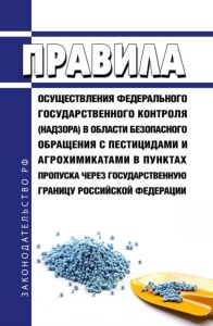 Правила осуществления федерального государственного контроля (надзора) в области безопасного обращения с пестицидами и агрохимикатами в пунктах пропуска через государственную границу Российской Федерации 2025 год. Последняя редакция