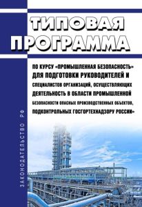 Типовая программа по курсу "Промышленная безопасность" для подготовки руководителей и специалистов организаций, осуществляющих деятельность в области промышленной безопасности опасных производственных объектов, подконтрольных Госгортехнадзору России 2025 год. Последняя редакция