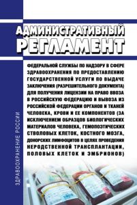 Административный регламент Федеральной службы по надзору в сфере здравоохранения по предоставлению государственной услуги по выдаче заключения (разрешительного документа) для получения лицензии на право ввоза в Российскую Федерацию и вывоза из Российской Федерации органов и тканей человека, крови и ее компонентов (за исключением образцов биологических материалов человека, гемопоэтических стволовых