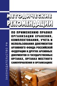 Методические рекомендации по применению Правил организации хранения, комплектования, учета и использования документов Архивного фонда Российской Федерации и других архивных документов в государственных органах, органах местного самоуправления и организациях