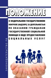Положение о федеральном государственном контроле (надзоре) за деятельностью по оказанию гражданам государственной социальной помощи в виде предоставления социальных услуг 2025 год. Последняя редакция