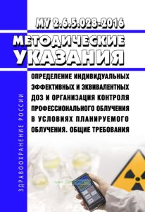МУ 2.6.5.028-2016 Определение индивидуальных эффективных и эквивалентных доз и организация контроля профессионального облучения в условиях планируемого облучения. Общие требования 2025 год. Последняя редакция
