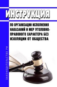 Инструкция по организации исполнения наказаний и мер уголовно-правового характера без изоляции от общества 2025 год. Последняя редакция