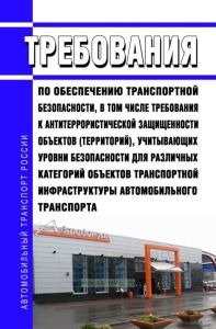 Требования по обеспечению транспортной безопасности, в том числе требования к антитеррористической защищенности объектов (территорий), учитывающих уровни безопасности для различных категорий объектов транспортной инфраструктуры автомобильного транспорта 2025 год. Последняя редакция