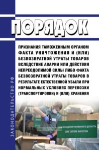 Порядок признания таможенным органом факта уничтожения и (или) безвозвратной утраты товаров вследствие аварии или действия непреодолимой силы либо факта безвозвратной утраты товаров в результате естественной убыли при нормальных условиях перевозки (транспортировки) и (или) хранения 2025 год. Последняя редакция