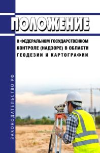 Положение о федеральном государственном контроле (надзоре) в области геодезии и картографии 2025 год. Последняя редакция