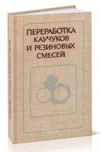 Переработка каучуков и резиновых смесей (реологические основы, технология, оборудование)
