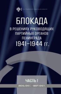 Блокада в решениях руководящих партийных органов Ленинграда. 1941-1944 гг. Постановления бюро ленинградских горкома и обкома ВКП(б), стенограммы заседаний. Часть I. Июнь 1941 г. - март 1942 г.