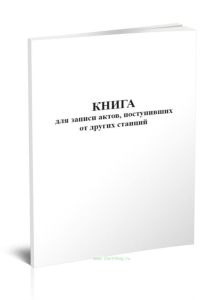 Книга для записи актов, поступивших от других станций (Форма ГНУ-3)