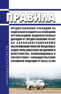 Правила предоставления субсидий из федерального бюджета на возмещение организациям недополученных доходов от предоставления услуг по аэронавигационному обслуживанию полетов воздушных судов пользователей воздушного пространства, освобожденных в соответствии с законодательством Российской Федерации от платы за них 2025 год. Последняя редакция