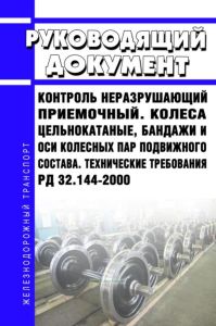 РД 32.144-2000 Руководящий документ. Контроль неразрушающий приемочный. Колеса цельнокатаные, бандажи и оси колесных пар подвижного состава. Технические требования 2026 год. Последняя редакция