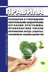 Правила разработки и утверждения контрольными (надзорными) органами программы профилактики рисков причинения вреда (ущерба) охраняемым законом ценностям 2025 год. Последняя редакция
