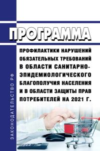 Программа профилактики нарушений обязательных требований в области санитарно-эпидемиологического благополучия населения и в области защиты прав потребителей на 2021 г. 2025 год. Последняя редакция
