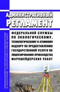 Административный регламент Федеральной службы по экологическому, технологическому и атомному надзору по предоставлению государственной услуги по лицензированию производства маркшейдерских работ 2025 год. Последняя редакция