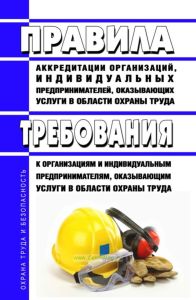 Правила аккредитации организаций, индивидуальных предпринимателей, оказывающих услуги в области охраны труда. Требования к организациям и индивидуальным предпринимателям, оказывающим услуги в области охраны труда 2025 год. Последняя редакция