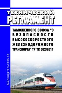 ТР ТС 002/2011 Технический регламент Таможенного союза "О безопасности высокоскоростного железнодорожного транспорта" 2025 год. Последняя редакция