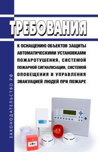 Требования к оснащению объектов защиты автоматическими установками пожаротушения, системой пожарной сигнализации, системой оповещения и управления эвакуацией людей при пожаре 2025 год. Последняя редакция
