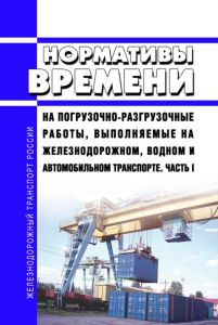 Нормативы времени на погрузочно-разгрузочные работы, выполняемые на железнодорожном, водном и автомобильном транспорте. Часть I