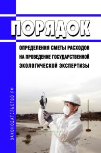 Порядок определения сметы расходов на проведение государственной экологической экспертизы 2025 год. Последняя редакция