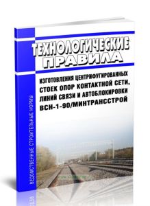 ВСН-1-90Минтрансстрой Технологические правила изготовления центрифугированных стоек опор контактной сети, линий связи и автоблокировки 2025 год. После