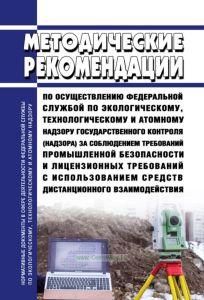 Методические рекомендации по осуществлению Федеральной службой по экологическому, технологическому и атомному надзору государственного контроля (надзора) за соблюдением требований промышленной безопасности и лицензионных требований с использованием средств дистанционного взаимодействия