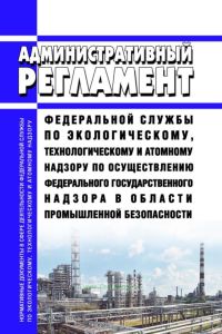 Административный регламент Федеральной службы по экологическому, технологическому и атомному надзору по осуществлению федерального государственного надзора в области промышленной безопасности