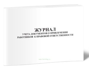 Журнал учета документов о привлечении работников к правовой ответственности