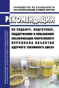РБ-034-05 Рекомендации по подбору, подготовке, поддержанию и повышению квалификации оперативного персонала объектов ядерного топливного цикла 2025 год. Последняя редакция