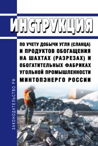 Инструкция по учету добычи угля (сланца) и продуктов обогащения на шахтах (разрезах) и обогатительных фабриках угольной промышленности Минтопэнерго России 2025 год. Последняя редакция