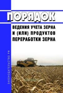 Порядок ведения учета зерна и (или) продуктов переработки зерна 2025 год. Последняя редакция