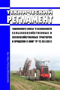 ТР ТС 031/2012 Технический регламент Таможенного союза "О безопасности сельскохозяйственных и лесохозяйственных тракторов и прицепов к ним" 2025 год. Последняя редакция