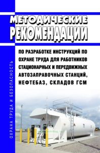 Методические рекомендации по разработке инструкций по охране труда для работников стационарных и передвижных автозаправочных станций, нефтебаз, складов ГСМ 2025 год. Последняя редакция