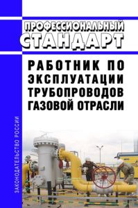 Профессиональный стандарт "Работник по эксплуатации трубопроводов газовой отрасли" 2025 год. Последняя редакция