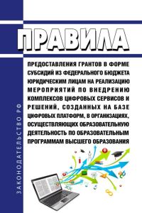 Правила предоставления грантов в форме субсидий из федерального бюджета юридическим лицам на реализацию мероприятий по внедрению комплексов цифровых сервисов и решений, созданных на базе цифровых платформ, в организациях, осуществляющих образовательную деятельность по образовательным программам высшего образования 2025 год. Последняя редакция