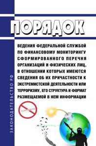 Порядок ведения Федеральной службой по финансовому мониторингу сформированного перечня организаций и физических лиц, в отношении которых имеются сведения об их причастности к экстремистской деятельности или терроризму, его структура и формат размещаемой в нем информации 2025 год. Последняя редакция