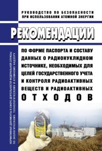 РБ-109-16 Рекомендации по форме паспорта и составу данных о радионуклидном источнике, необходимых для целей государственного учета и контроля радиоактивных веществ и радиоактивных отходов 2025 год. Последняя редакция