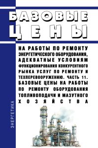 Базовые цены на работы по ремонту энергетического оборудования, адекватные условиям функционирования конкурентного рынка услуг по ремонту и техперевооружению. Часть 11. Базовые цены на работы по ремонту оборудования топливоподачи и мазутного хозяйства
