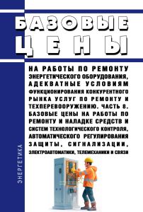 Базовые цены на работы по ремонту энергетического оборудования, адекватные условиям функционирования конкурентного рынка услуг по ремонту и техперевооружению. Часть 8. Базовые цены на работы по ремонту и наладке средств и систем технологического контроля, автоматического регулирования защиты, сигнализации, электроавтоматики, телемеханики и связи