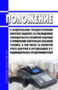 Положение о федеральном государственном контроле (надзоре) за соблюдением законодательства Российской Федерации о применении контрольно-кассовой техники, в том числе за полнотой учета выручки в организациях и у индивидуальных предпринимателей 2025 год. Последняя редакция